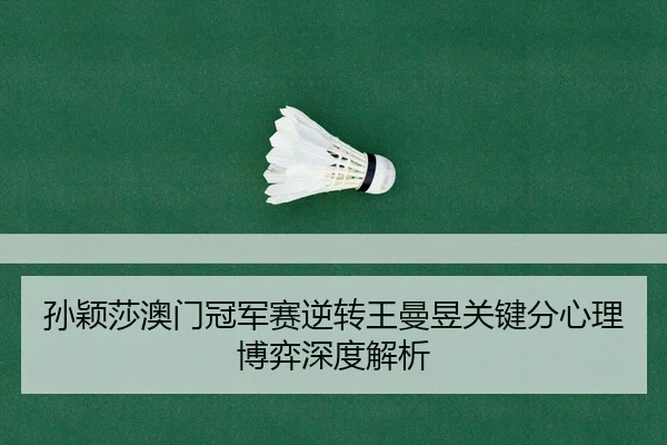 孙颖莎澳门冠军赛逆转王曼昱关键分心理博弈深度解析