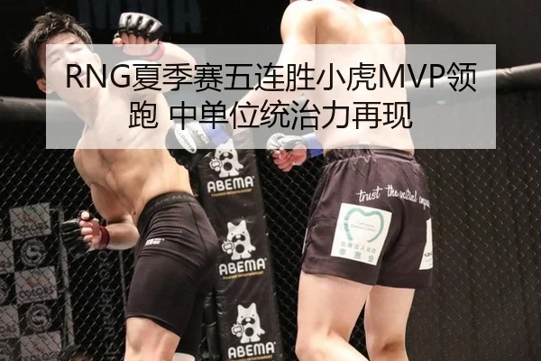 RNG夏季赛五连胜小虎MVP领跑 中单位统治力再现