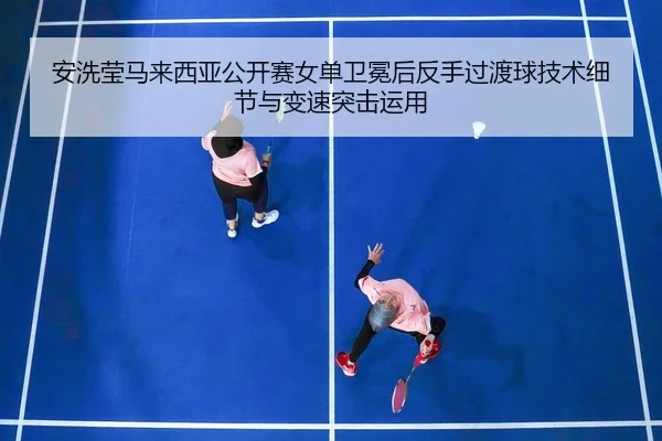 an-xi-ying-ma-lai-xi-ya-gong-kai-sai-nv-dan-wei-mian-hou-fan-shou-guo-du-qiu-ji-shu-xi-jie-yu-bian-su-tu-ji-yun-yong-2-738.jpg
